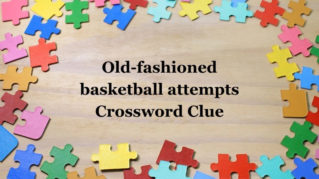 Old Fashioned Basketball Attempts Nyt Crossword Clue: ​Answer and Trend