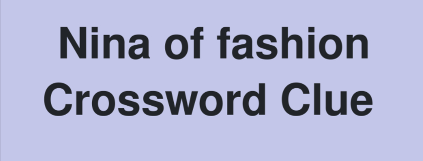 Nina of fashion NYT Crossword Clue: Answer and Trend